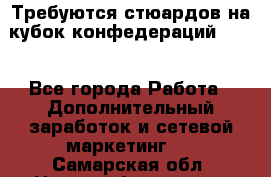 Требуются стюардов на кубок конфедерацийFIFA. - Все города Работа » Дополнительный заработок и сетевой маркетинг   . Самарская обл.,Новокуйбышевск г.